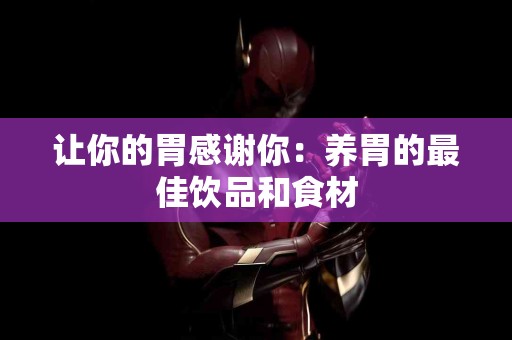 让你的胃感谢你：养胃的最佳饮品和食材