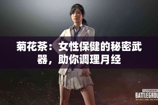 菊花茶：女性保健的秘密武器，助你调理月经