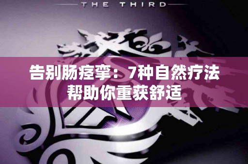 告别肠痉挛：7种自然疗法帮助你重获舒适