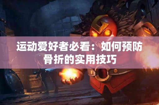 运动爱好者必看：如何预防骨折的实用技巧