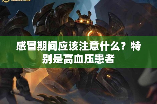 感冒期间应该注意什么？特别是高血压患者