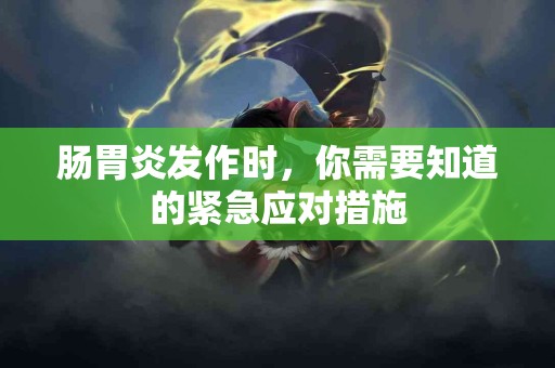肠胃炎发作时，你需要知道的紧急应对措施