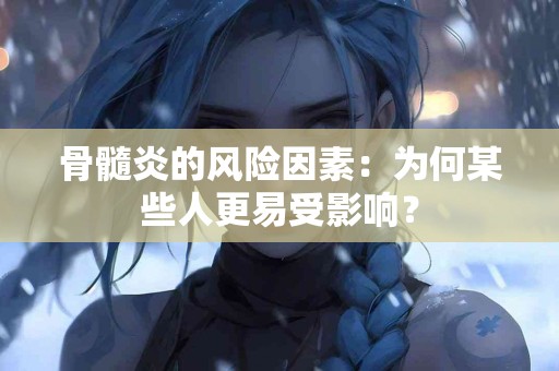 骨髓炎的风险因素：为何某些人更易受影响？
