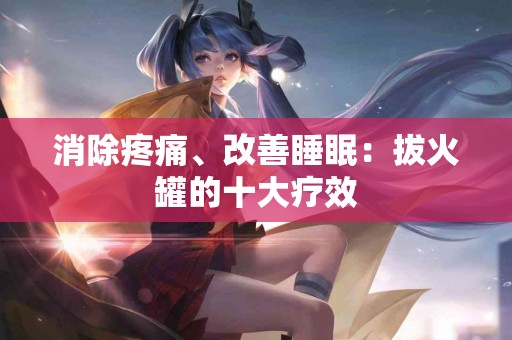 消除疼痛、改善睡眠：拔火罐的十大疗效