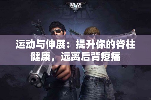 运动与伸展：提升你的脊柱健康，远离后背疼痛