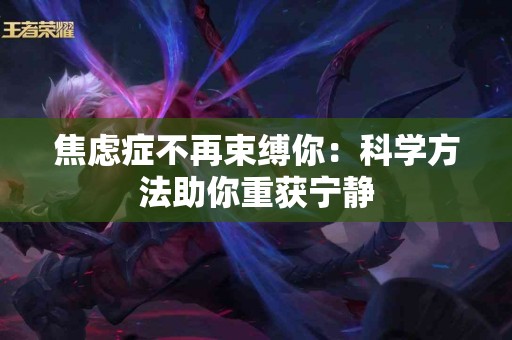焦虑症不再束缚你：科学方法助你重获宁静