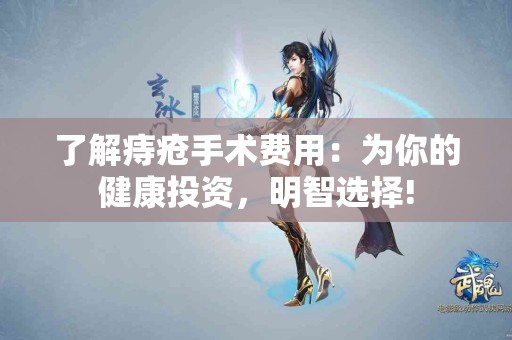 了解痔疮手术费用：为你的健康投资，明智选择!