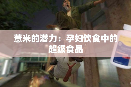 薏米的潜力：孕妇饮食中的超级食品