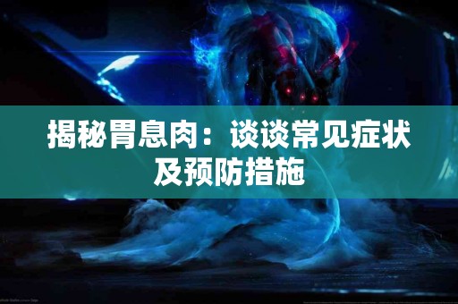 揭秘胃息肉：谈谈常见症状及预防措施