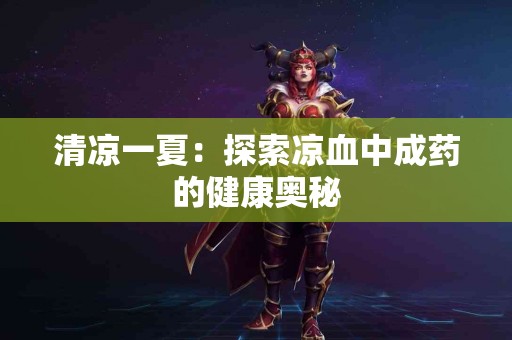 清凉一夏：探索凉血中成药的健康奥秘