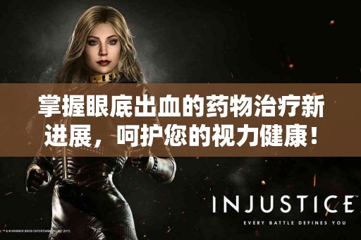 掌握眼底出血的药物治疗新进展，呵护您的视力健康！