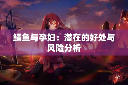 鳝鱼与孕妇：潜在的好处与风险分析