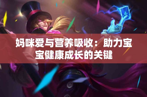 妈咪爱与营养吸收：助力宝宝健康成长的关键