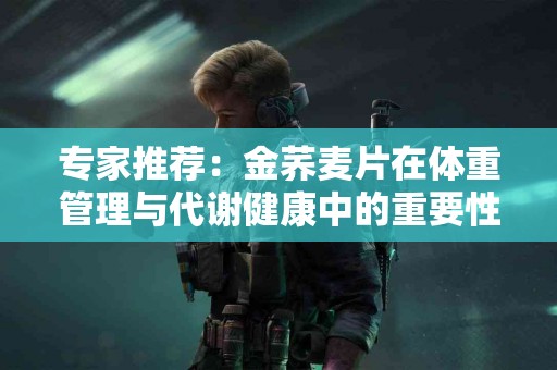 专家推荐：金荞麦片在体重管理与代谢健康中的重要性
