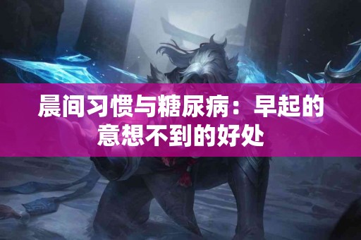 晨间习惯与糖尿病：早起的意想不到的好处