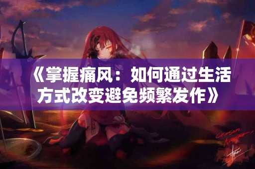 《掌握痛风：如何通过生活方式改变避免频繁发作》