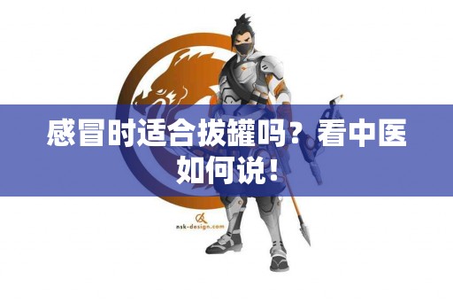 感冒时适合拔罐吗？看中医如何说！