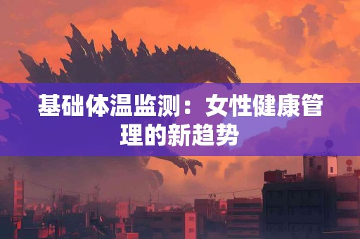 基础体温监测：女性健康管理的新趋势