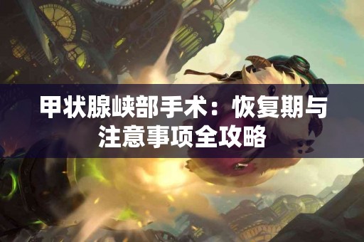 甲状腺峡部手术：恢复期与注意事项全攻略
