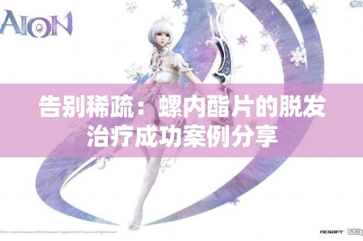告别稀疏：螺内酯片的脱发治疗成功案例分享