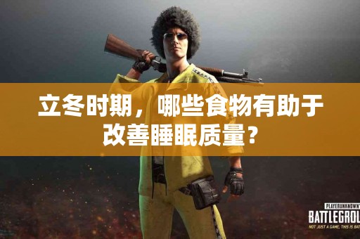 立冬时期，哪些食物有助于改善睡眠质量？