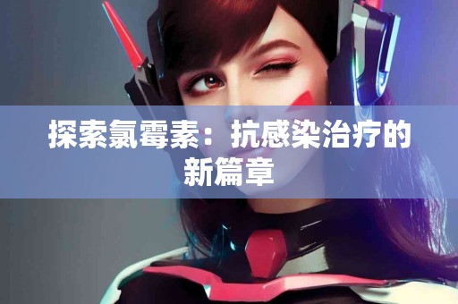 探索氯霉素：抗感染治疗的新篇章