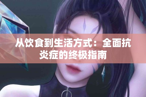 从饮食到生活方式：全面抗炎症的终极指南