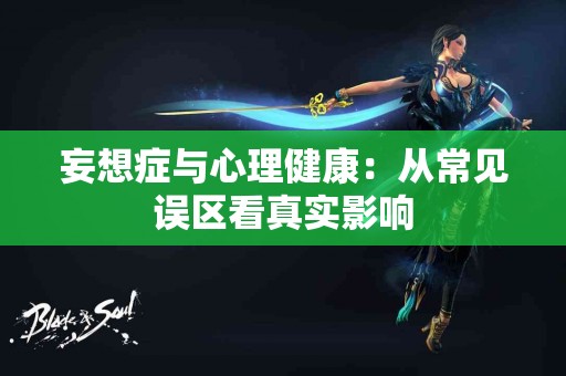 妄想症与心理健康：从常见误区看真实影响