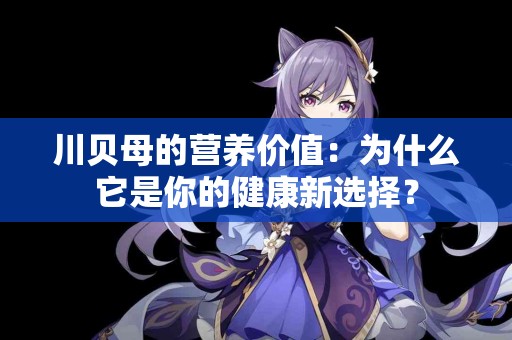 川贝母的营养价值：为什么它是你的健康新选择？