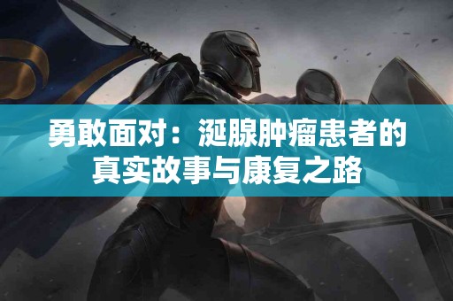 勇敢面对：涎腺肿瘤患者的真实故事与康复之路