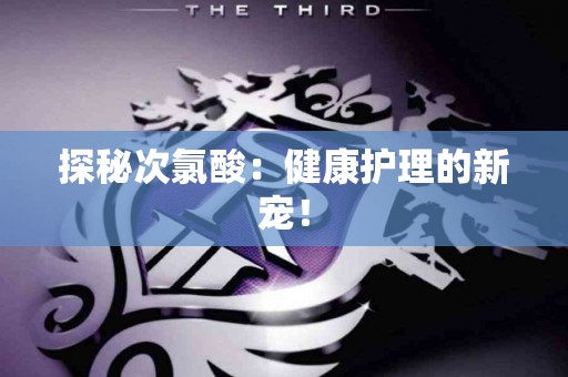 探秘次氯酸：健康护理的新宠！