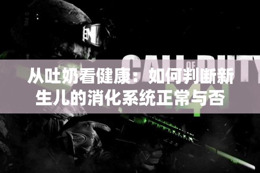 从吐奶看健康：如何判断新生儿的消化系统正常与否