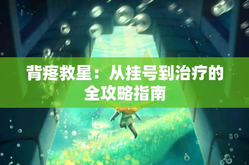 背疼救星：从挂号到治疗的全攻略指南