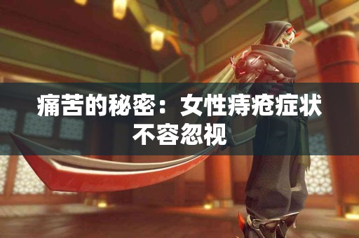 痛苦的秘密：女性痔疮症状不容忽视