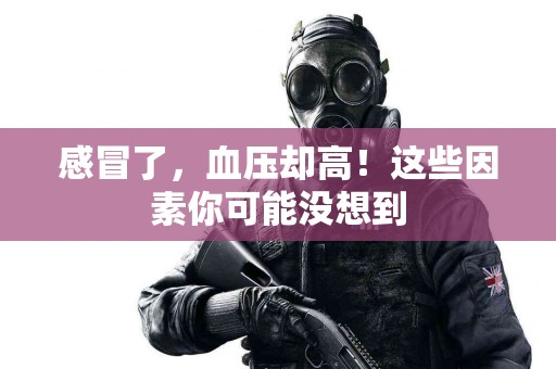 感冒了，血压却高！这些因素你可能没想到