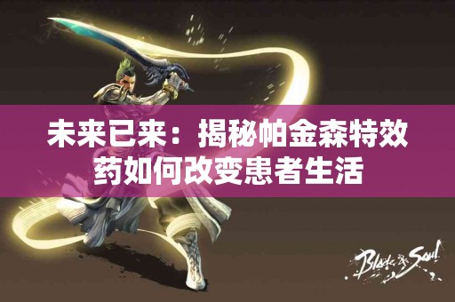 未来已来：揭秘帕金森特效药如何改变患者生活