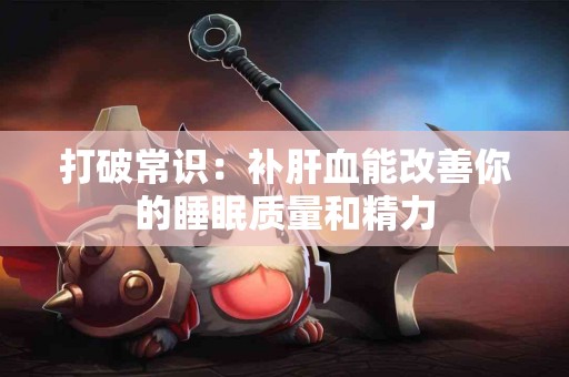 打破常识：补肝血能改善你的睡眠质量和精力