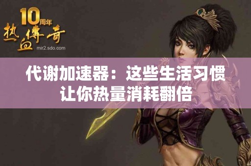 代谢加速器：这些生活习惯让你热量消耗翻倍