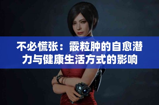 不必慌张：霰粒肿的自愈潜力与健康生活方式的影响