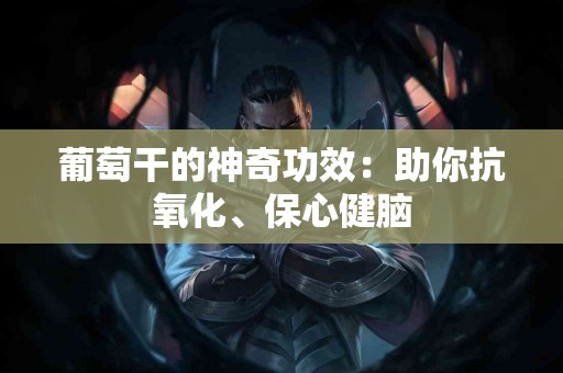 葡萄干的神奇功效：助你抗氧化、保心健脑