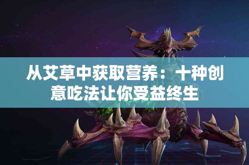 从艾草中获取营养：十种创意吃法让你受益终生
