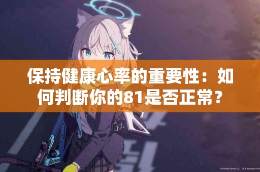 保持健康心率的重要性：如何判断你的81是否正常？