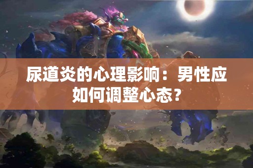 尿道炎的心理影响：男性应如何调整心态？