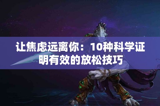 让焦虑远离你：10种科学证明有效的放松技巧