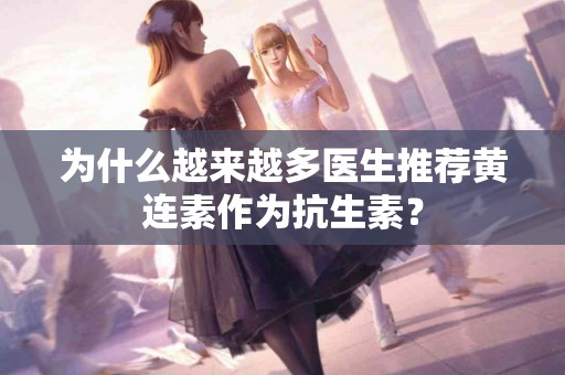 为什么越来越多医生推荐黄连素作为抗生素? 为什么越来越多医生推荐黄连素作为抗生素?